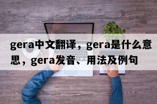 gera中文翻譯，gera是什么意思，gera發(fā)音、用法及例句