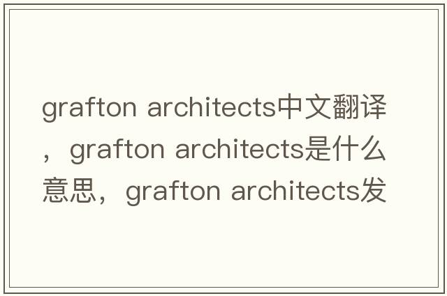 grafton architects中文翻譯，grafton architects是什么意思，grafton architects發(fā)音、用法及例句