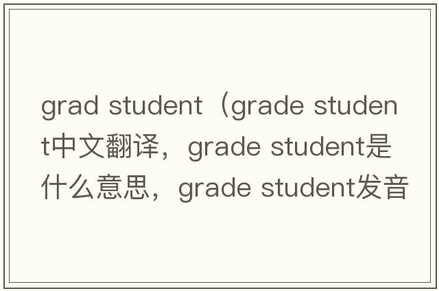 grad student（grade student中文翻譯，grade student是什么意思，grade student發(fā)音、用法及例句）