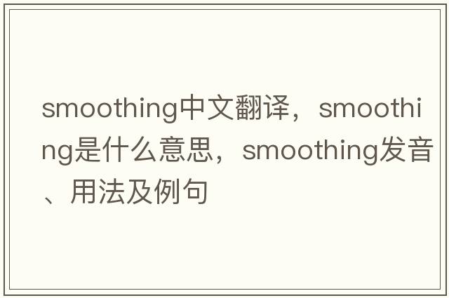 smoothing中文翻譯，smoothing是什么意思，smoothing發(fā)音、用法及例句