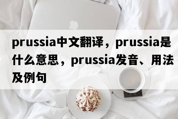 Prussia中文翻譯，Prussia是什么意思，Prussia發(fā)音、用法及例句