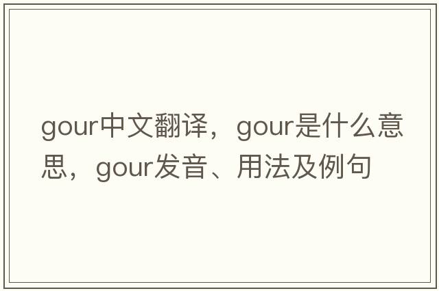 gour中文翻譯，gour是什么意思，gour發(fā)音、用法及例句
