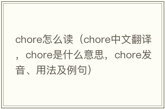chore怎么讀（chore中文翻譯，chore是什么意思，chore發(fā)音、用法及例句）