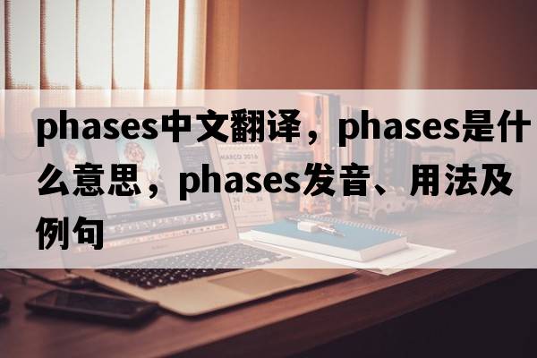 phases中文翻譯，phases是什么意思，phases發(fā)音、用法及例句