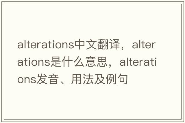 alterations中文翻譯，alterations是什么意思，alterations發(fā)音、用法及例句