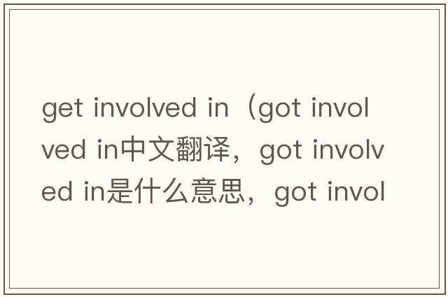 get involved in（got involved in中文翻譯，got involved in是什么意思，got involved in發(fā)音、用法及例句）