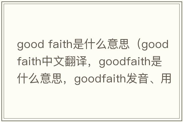 good faith是什么意思（goodfaith中文翻譯，goodfaith是什么意思，goodfaith發(fā)音、用法及例句）