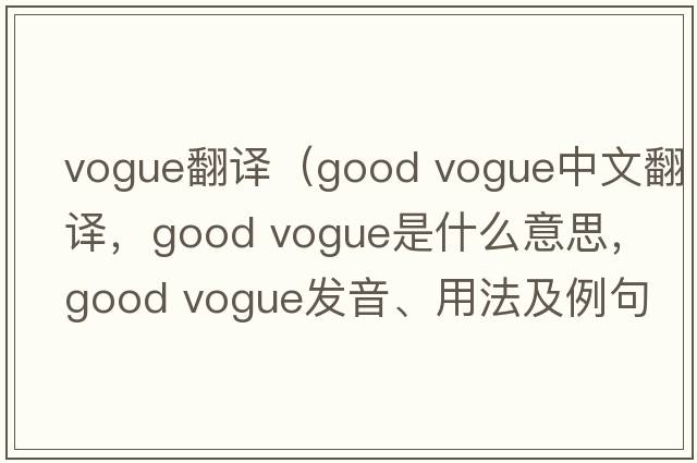vogue翻譯（good vogue中文翻譯，good vogue是什么意思，good vogue發(fā)音、用法及例句）