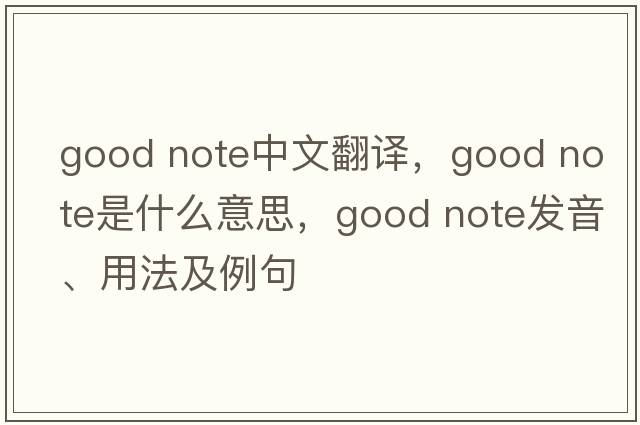 good note中文翻譯，good note是什么意思，good note發(fā)音、用法及例句