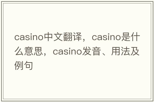 casino中文翻譯，casino是什么意思，casino發(fā)音、用法及例句