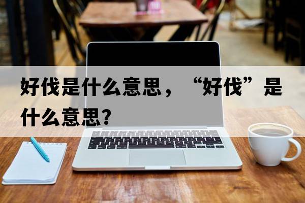 好伐是什么意思，“好伐”是什么意思？