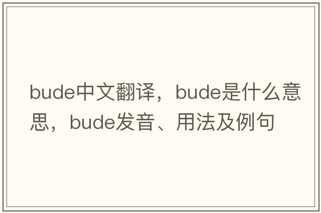 Bude中文翻譯，Bude是什么意思，Bude發(fā)音、用法及例句