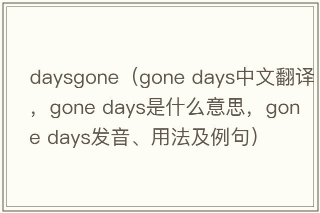 daysgone（gone days中文翻譯，gone days是什么意思，gone days發(fā)音、用法及例句）