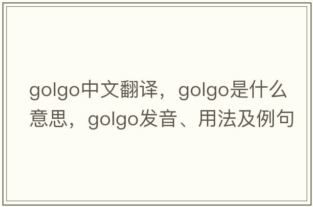golgo中文翻譯，golgo是什么意思，golgo發(fā)音、用法及例句