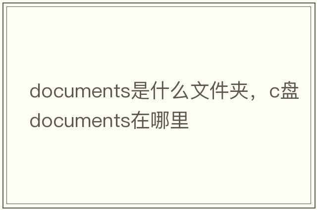 documents是什么文件夾，c盤(pán)documents在哪里
