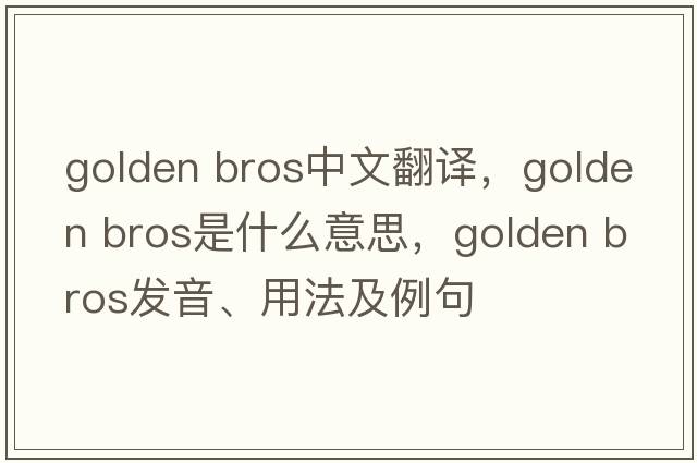 golden bros中文翻譯，golden bros是什么意思，golden bros發(fā)音、用法及例句
