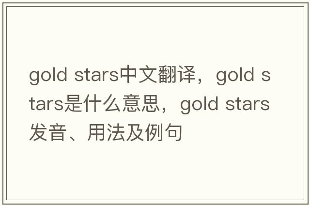 gold stars中文翻譯，gold stars是什么意思，gold stars發(fā)音、用法及例句
