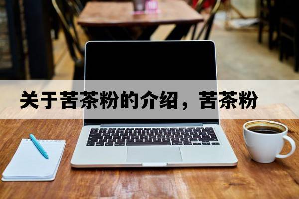 關(guān)于苦茶粉的介紹，苦茶粉