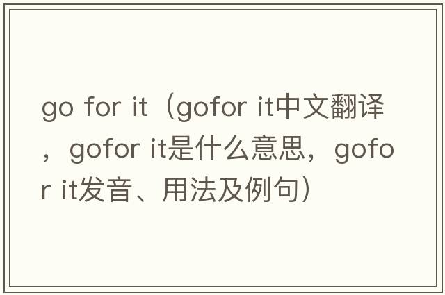go for it（gofor it中文翻譯，gofor it是什么意思，gofor it發(fā)音、用法及例句）