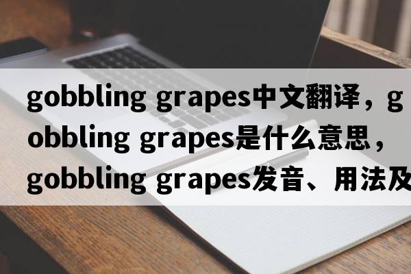 gobbling grapes中文翻譯，gobbling grapes是什么意思，gobbling grapes發(fā)音、用法及例句