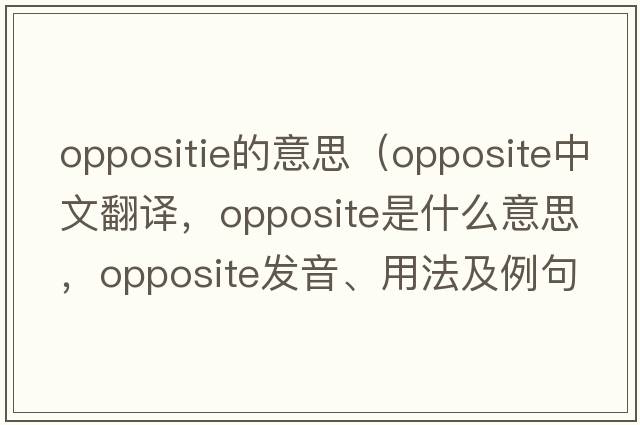 oppositie的意思（opposite中文翻譯，opposite是什么意思，opposite發(fā)音、用法及例句）