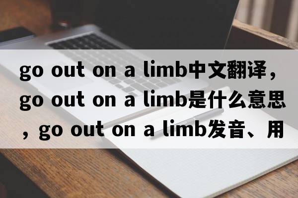 go out on a limb中文翻譯，go out on a limb是什么意思，go out on a limb發(fā)音、用法及例句