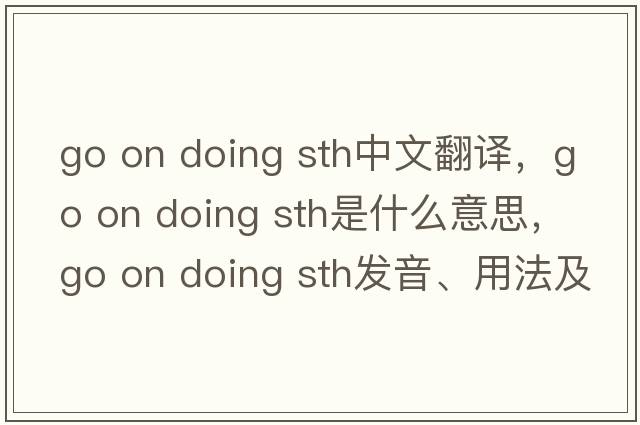 go on doing sth中文翻譯，go on doing sth是什么意思，go on doing sth發(fā)音、用法及例句