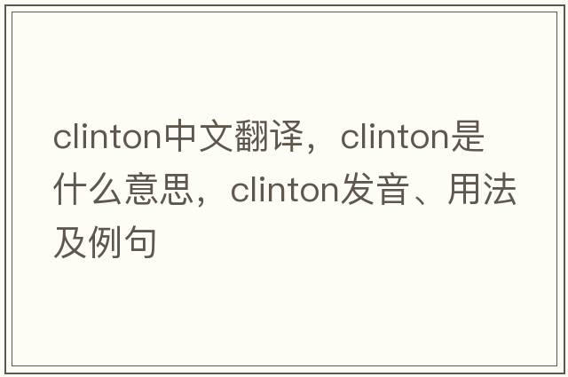 Clinton中文翻譯，Clinton是什么意思，Clinton發(fā)音、用法及例句