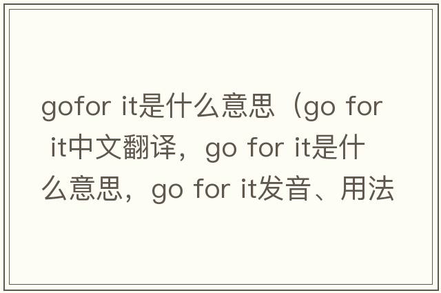 gofor it是什么意思（go for it中文翻譯，go for it是什么意思，go for it發(fā)音、用法及例句）
