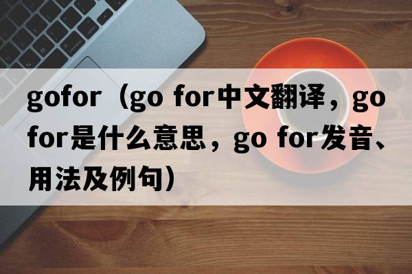 gofor（go for中文翻譯，go for是什么意思，go for發(fā)音、用法及例句）