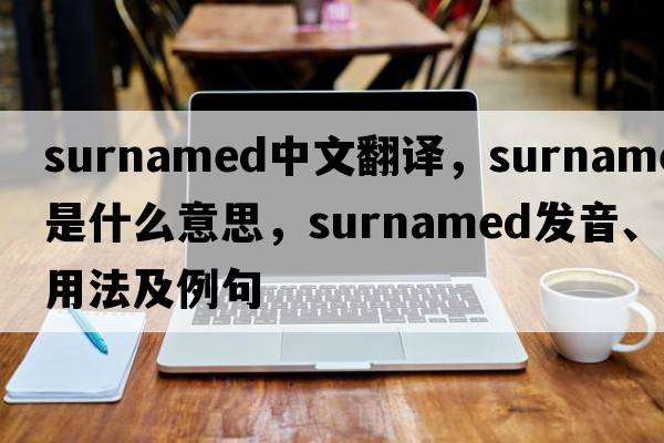 surnamed中文翻譯，surnamed是什么意思，surnamed發(fā)音、用法及例句