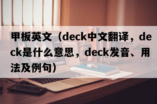 甲板英文（deck中文翻譯，deck是什么意思，deck發(fā)音、用法及例句）