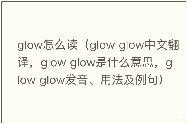 glow怎么讀（glow glow中文翻譯，glow glow是什么意思，glow glow發(fā)音、用法及例句）