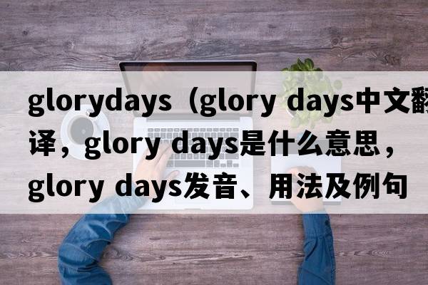 glorydays（glory days中文翻譯，glory days是什么意思，glory days發(fā)音、用法及例句）