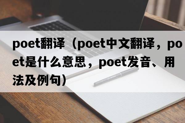 poet翻譯（poet中文翻譯，poet是什么意思，poet發(fā)音、用法及例句）