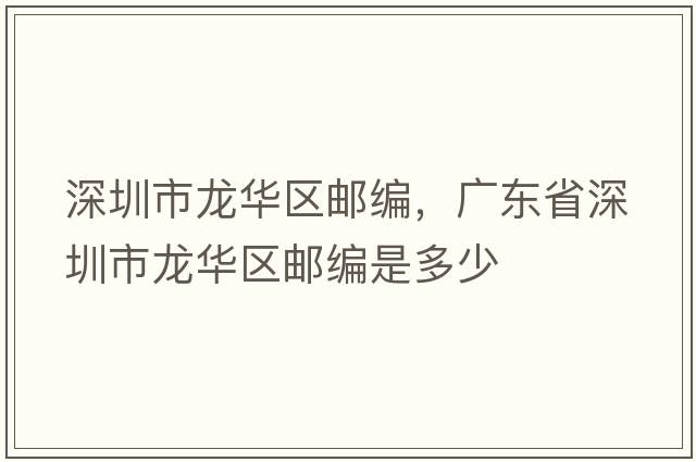深圳市龍華區郵編，廣東省深圳市龍華區郵編是多少