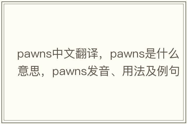 pawns中文翻譯，pawns是什么意思，pawns發(fā)音、用法及例句