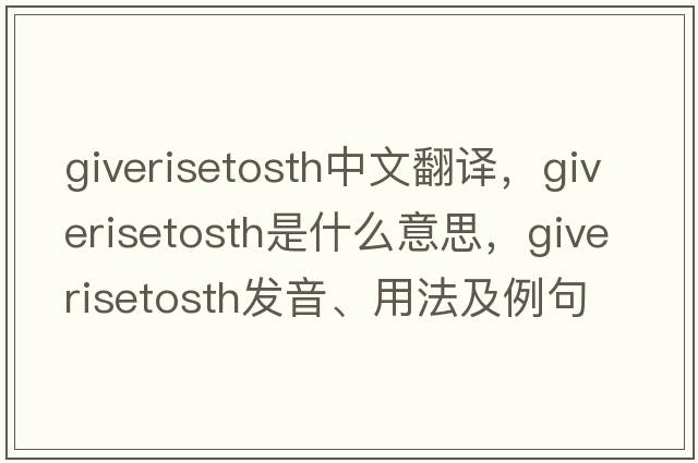 giverisetosth中文翻譯，giverisetosth是什么意思，giverisetosth發(fā)音、用法及例句