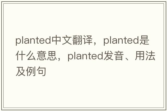 planted中文翻譯，planted是什么意思，planted發(fā)音、用法及例句