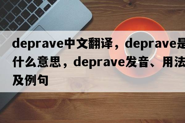 deprave中文翻譯，deprave是什么意思，deprave發(fā)音、用法及例句
