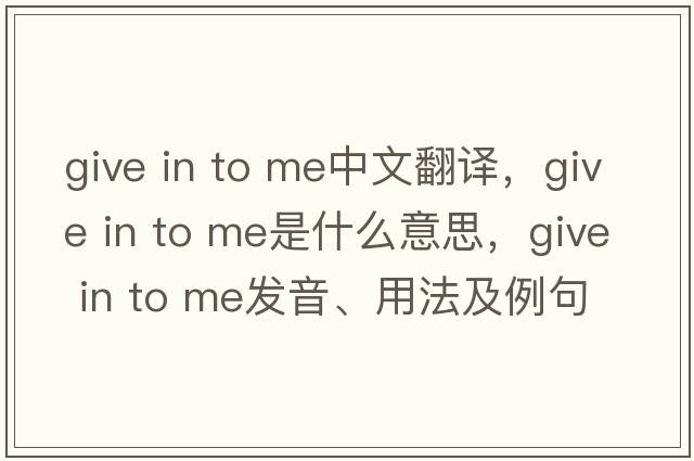 give in to me中文翻譯，give in to me是什么意思，give in to me發(fā)音、用法及例句