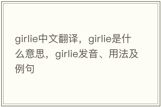 girlie中文翻譯，girlie是什么意思，girlie發(fā)音、用法及例句