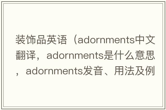 裝飾品英語(yǔ)（adornments中文翻譯，adornments是什么意思，adornments發(fā)音、用法及例句）