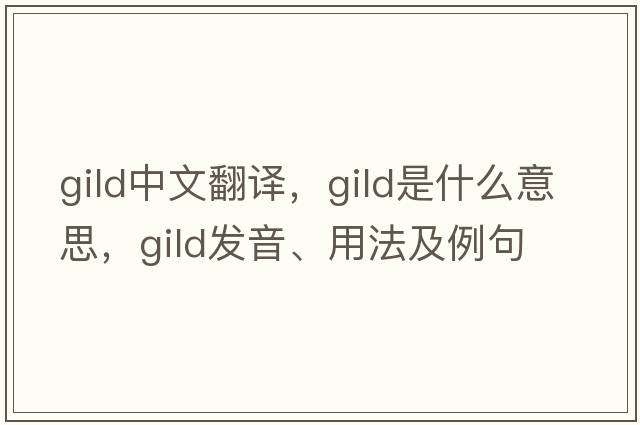 gild中文翻譯，gild是什么意思，gild發(fā)音、用法及例句