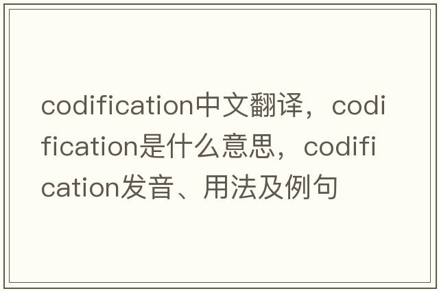 codification中文翻譯，codification是什么意思，codification發(fā)音、用法及例句