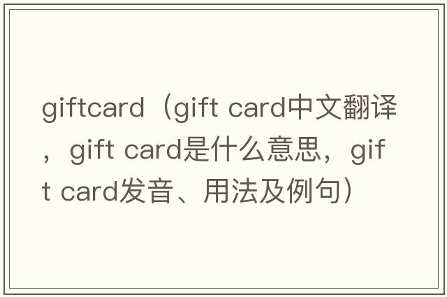 giftcard（gift card中文翻譯，gift card是什么意思，gift card發(fā)音、用法及例句）