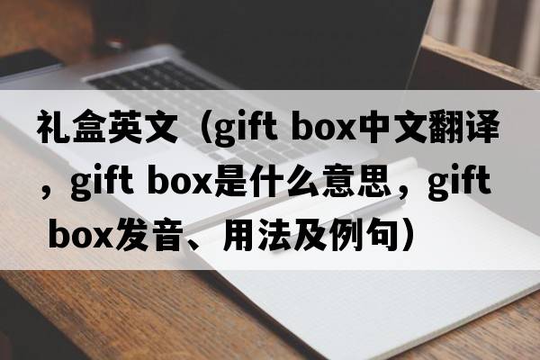 禮盒英文（gift box中文翻譯，gift box是什么意思，gift box發(fā)音、用法及例句）