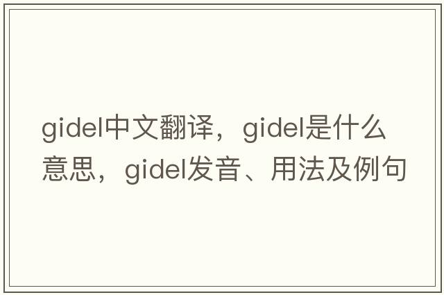 gidel中文翻譯，gidel是什么意思，gidel發(fā)音、用法及例句
