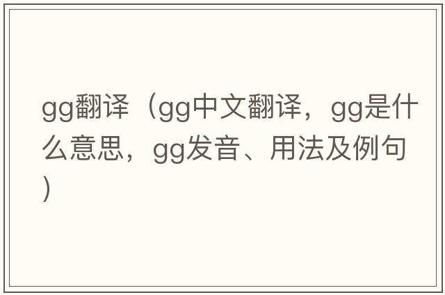 gg翻譯（gg中文翻譯，gg是什么意思，gg發(fā)音、用法及例句）