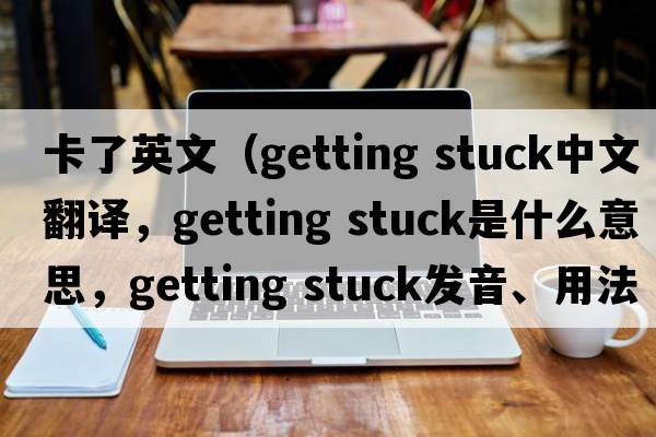 卡了英文（getting stuck中文翻譯，getting stuck是什么意思，getting stuck發(fā)音、用法及例句）